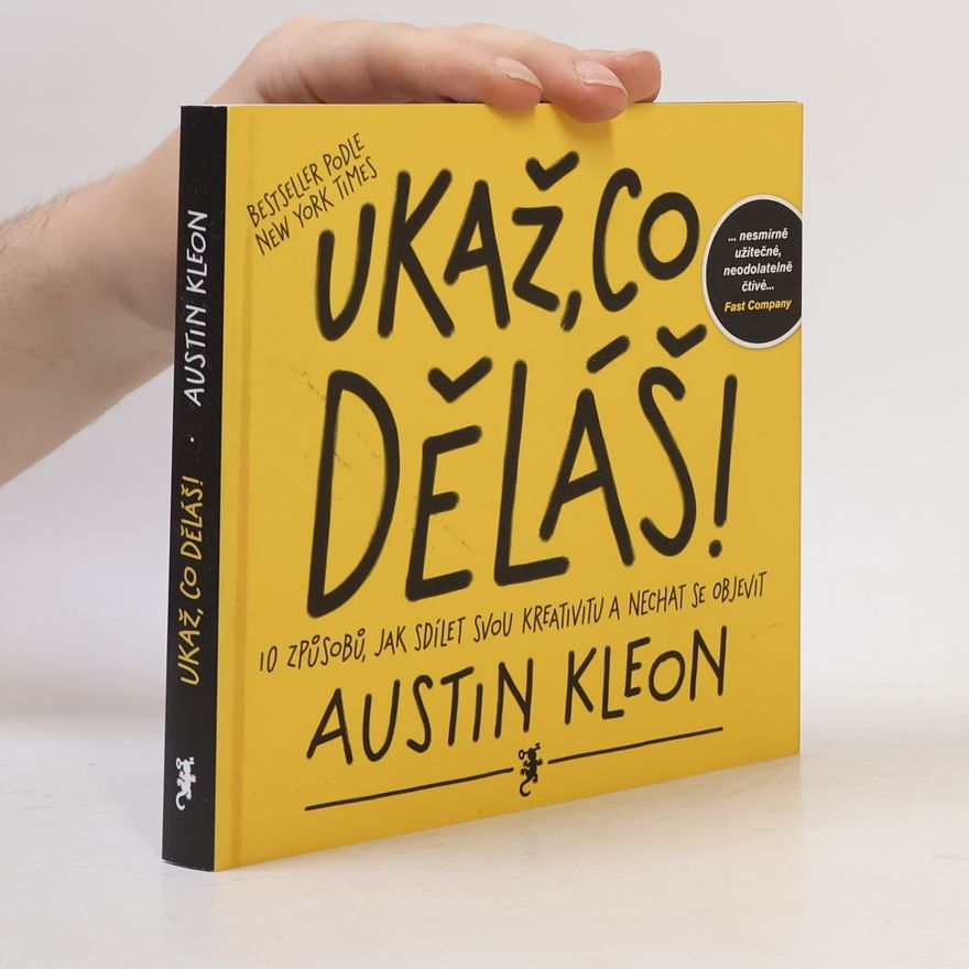 Austin Kleon Ukaž, co děláš! 10 způsobů, jak sdílet svou kreativitu a nechat se objevit