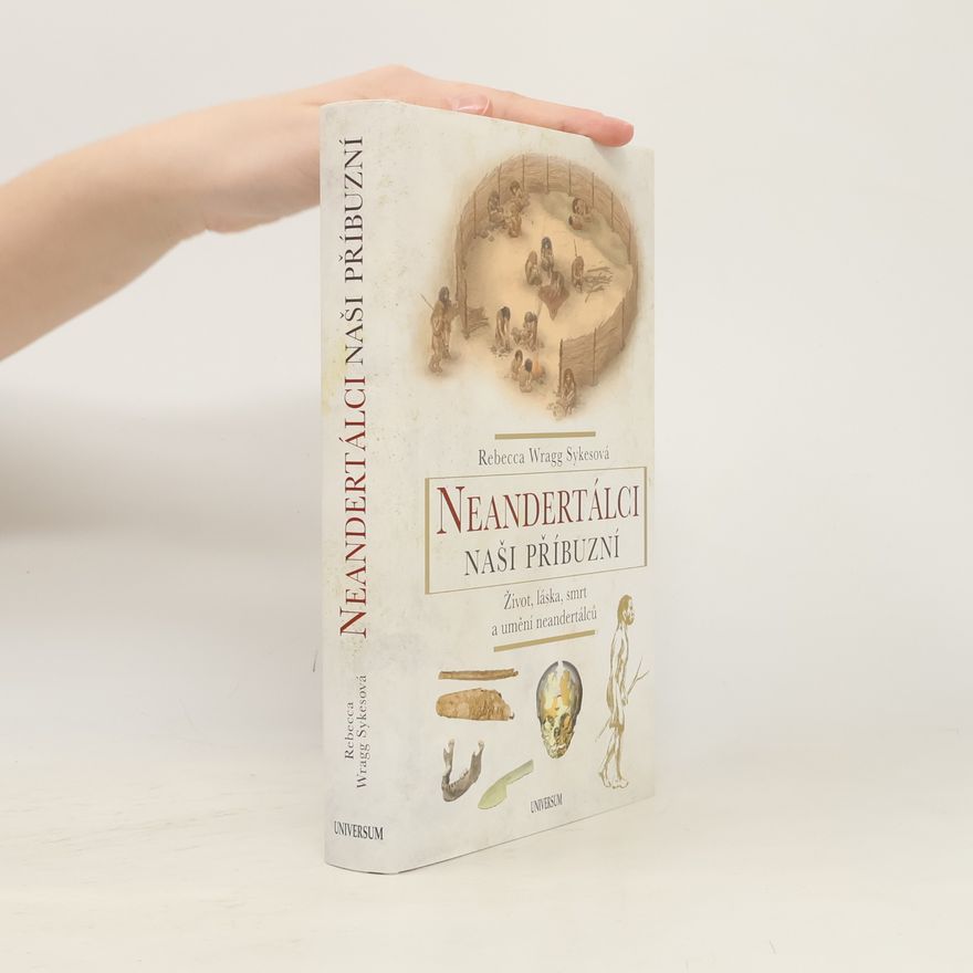 Becky Wragg Sykes Neandertálci - naši příbuzní : život, láska, smrt a umění neandertálců