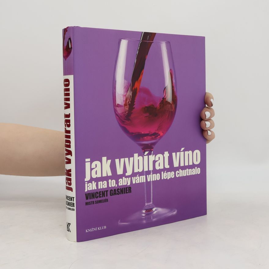 Vincent Gasnier Jak vybírat víno. Jak na to, aby vám víno lépe chutnalo