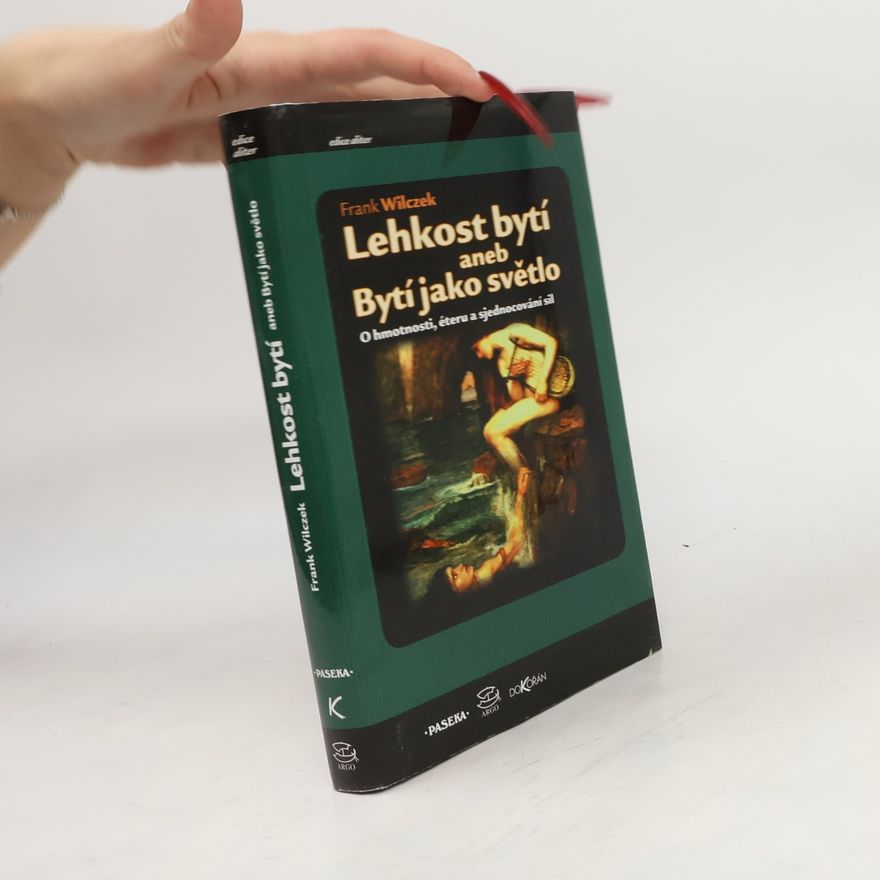 Frank Wilczek Lehkost bytí aneb Bytí jako světlo. O hmotnosti, éteru a sjednocování sil