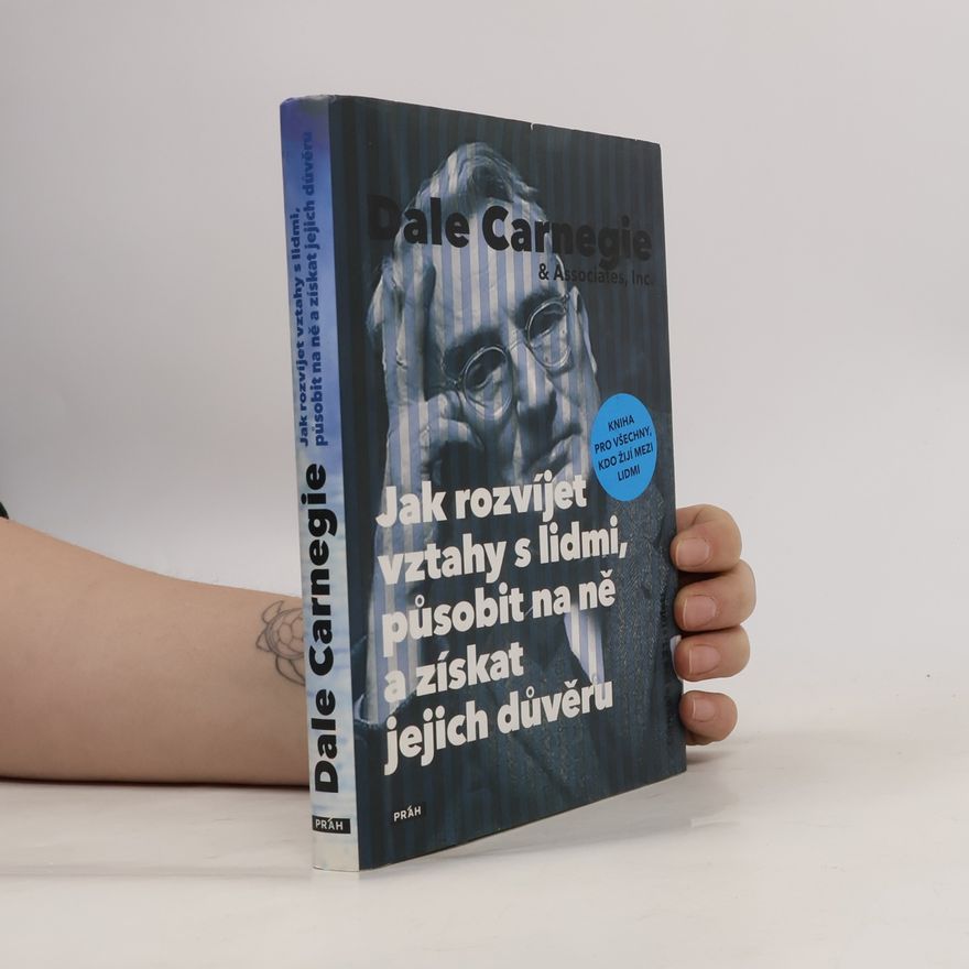 Dale Carnegie Jak rozvíjet vztahy s lidmi, působit na ně a získat jejich důvěru