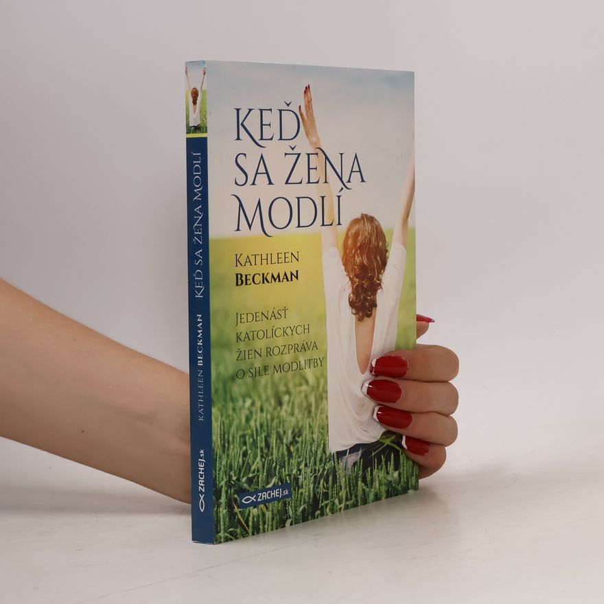 Kathleen Beckman Keď sa žena modlí: Jedenásť katolíckych žien rozpráva o sile modlitby