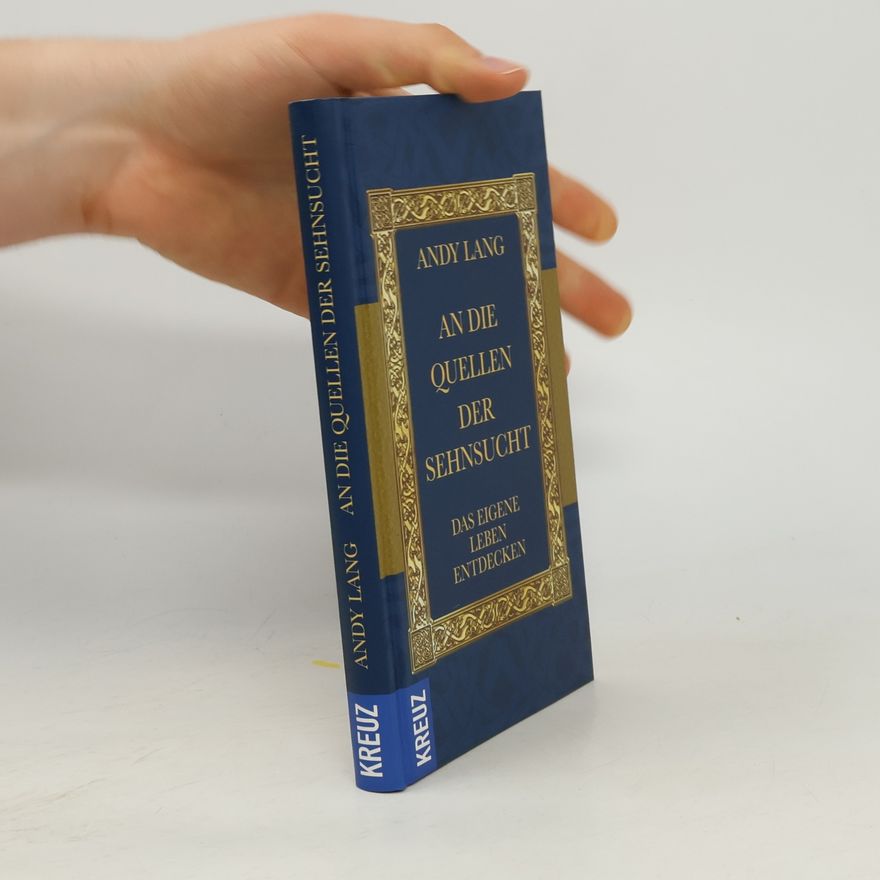 Andy Lang An die Quellen der Sehnsucht: Das eigene Leben entdecken