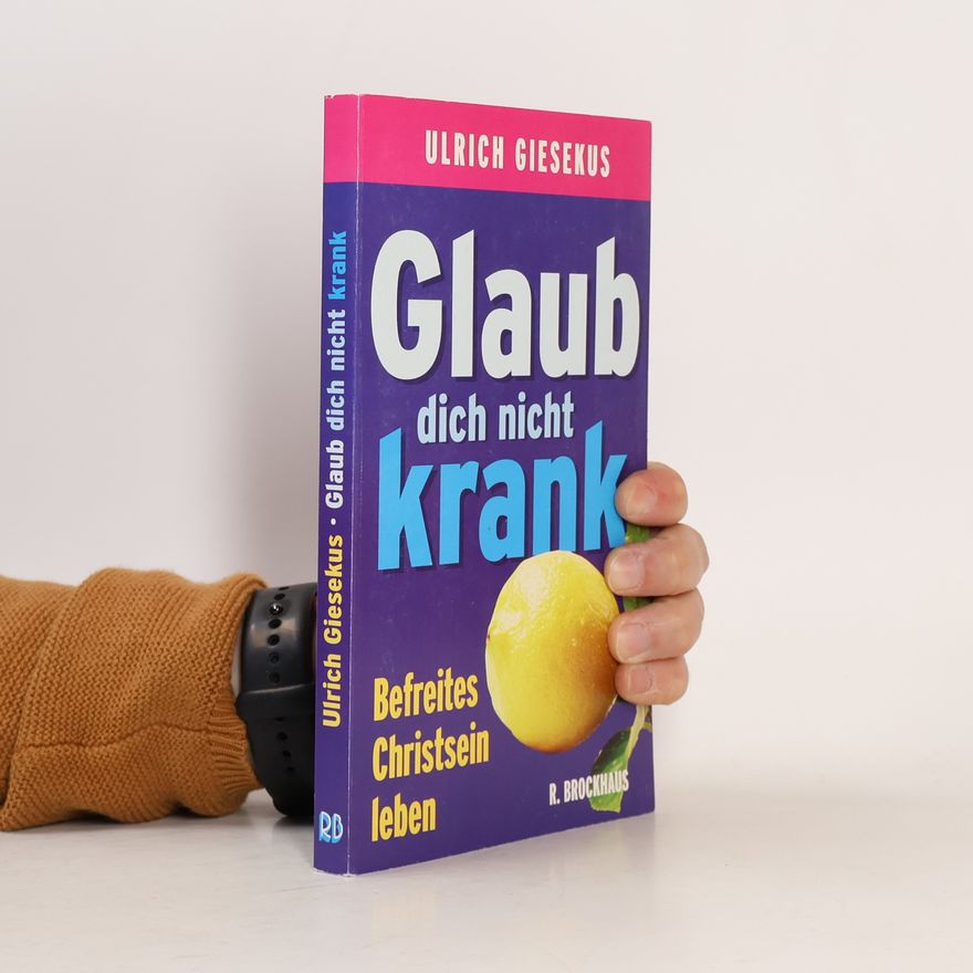 Ulrich Giesekus Glaub dich nicht krank. Befreites Christsein leben.