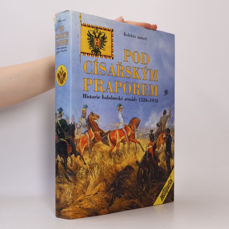 Kolektív autorov Pod císařským praporem: Historie habsburské armády 1526-1918