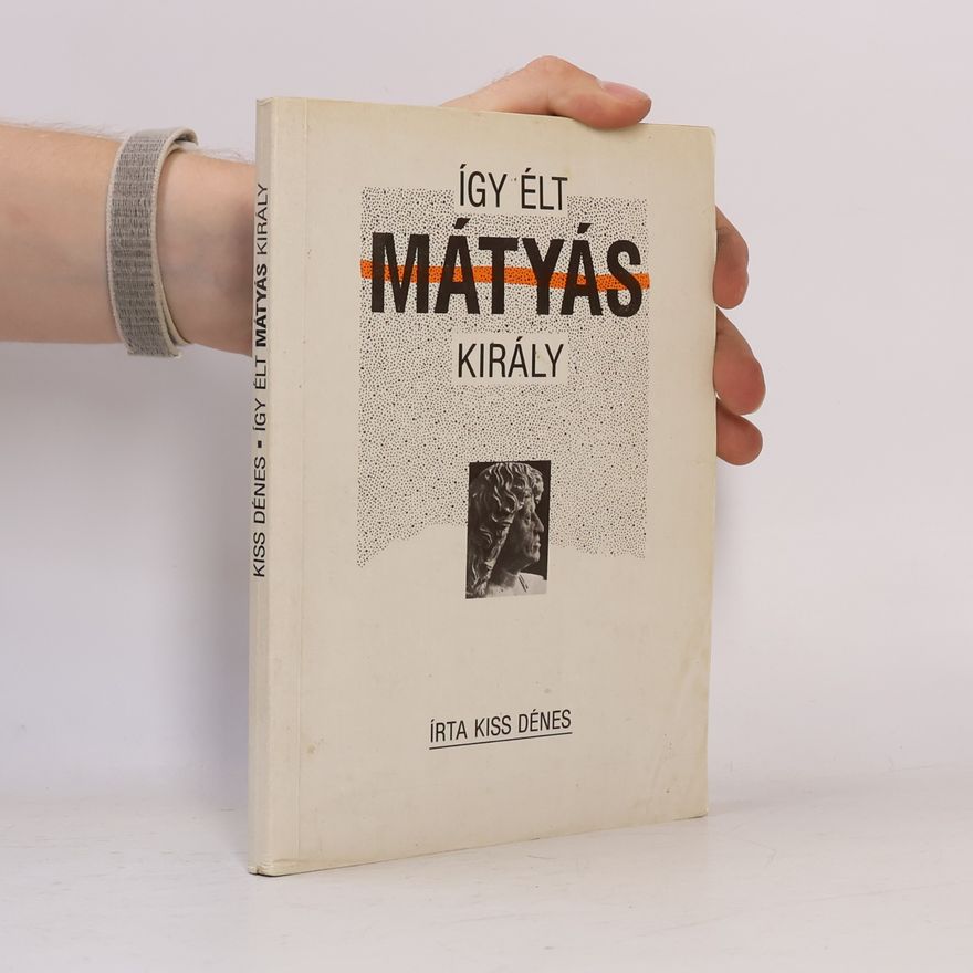 Kiss Dénes  Így élt Mátyás király