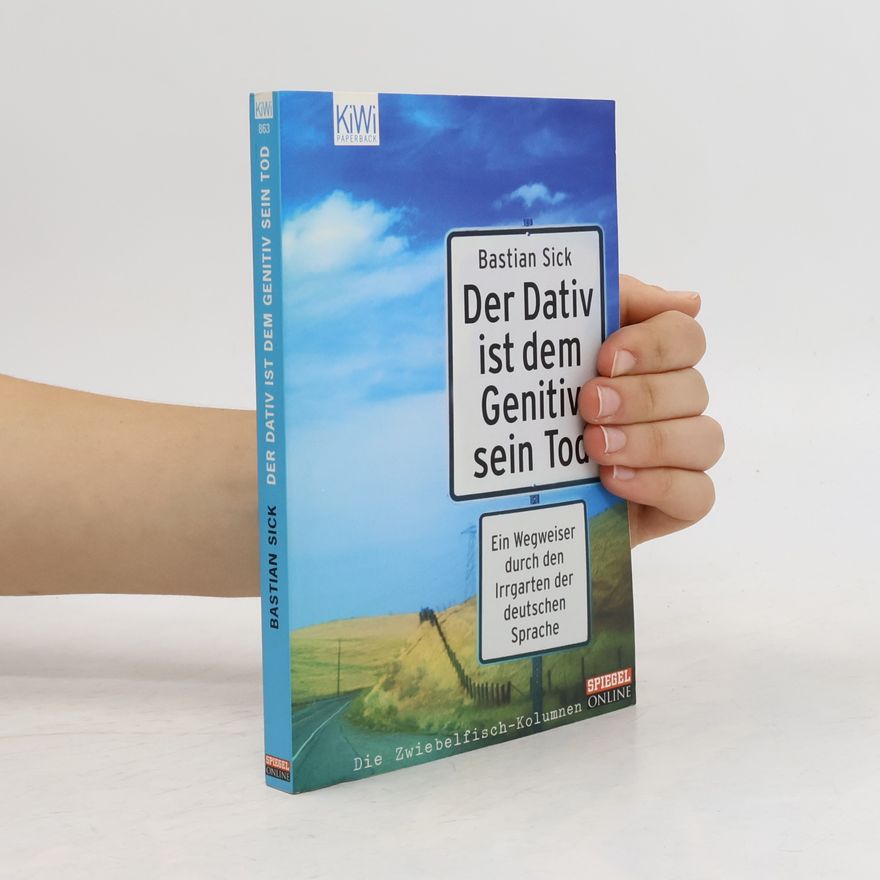 Bastian Sick Der Dativ ist dem Genitiv sein Tod. Ein Wegweiser durch den Irrgarten der deutschen Sprache
