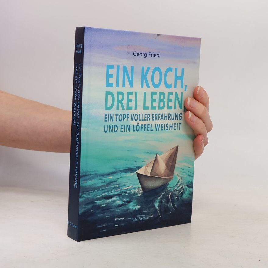 Georg Friedl Ein Koch, drei Leben, ein Topf voller Erfahrung und ein Löffel Weisheit