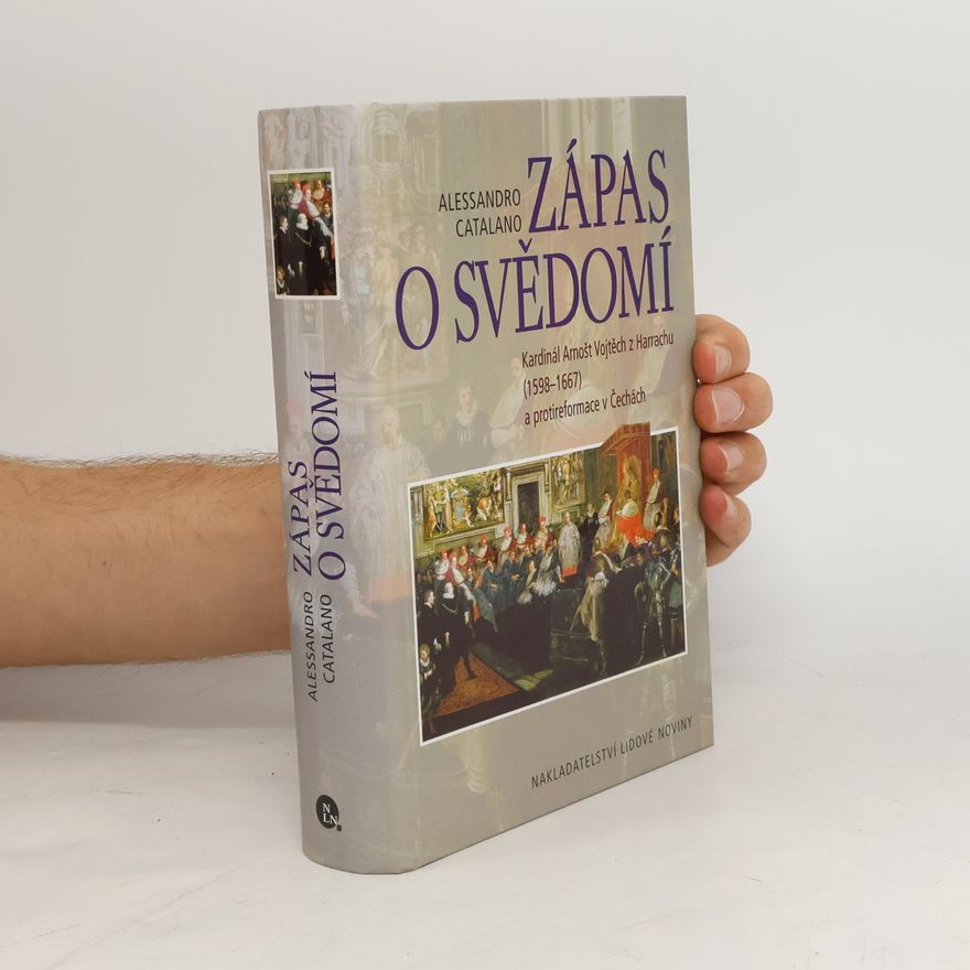 Alessandro Catalano Zápas o svědomí. Kardinál Arnošt Vojtěch z Harrachu (1598-1667) a protireformace v Čechách