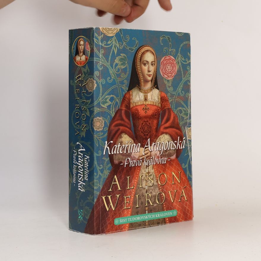 Alisom Weir Šest tudorovských královen. Kateřina Aragonská: Pravá královna