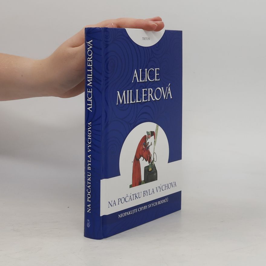 Alice Miller Na počátku byla výchova - Neopakujte chyby svých rodičů