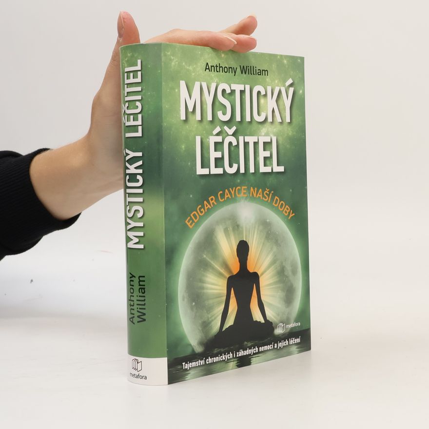 Anthony William Mystický léčitel : novodobé médium odhaluje tajemství záhadných nemocí