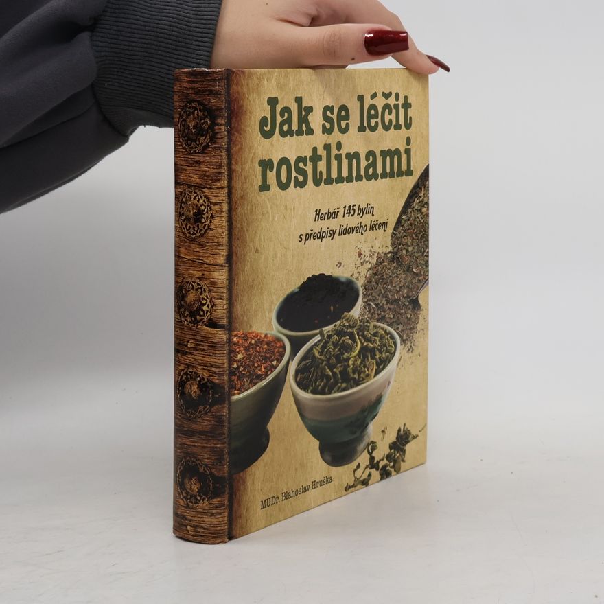 Blahoslav Hruška Jak se léčit rostlinami: Herbář 145 léčivých rostlin s předpisy lidového léčení