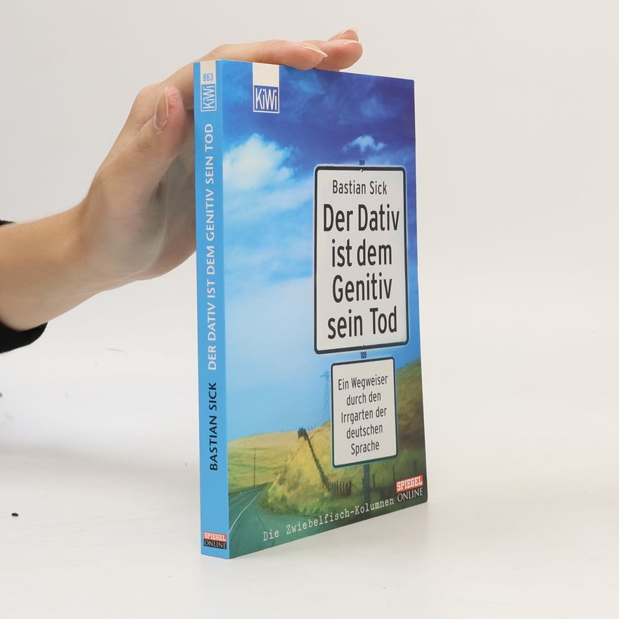Bastian Sick Der Dativ ist dem Genitiv sein Tod. Ein Wegweiser durch den Irrgarten der deutschen Sprache