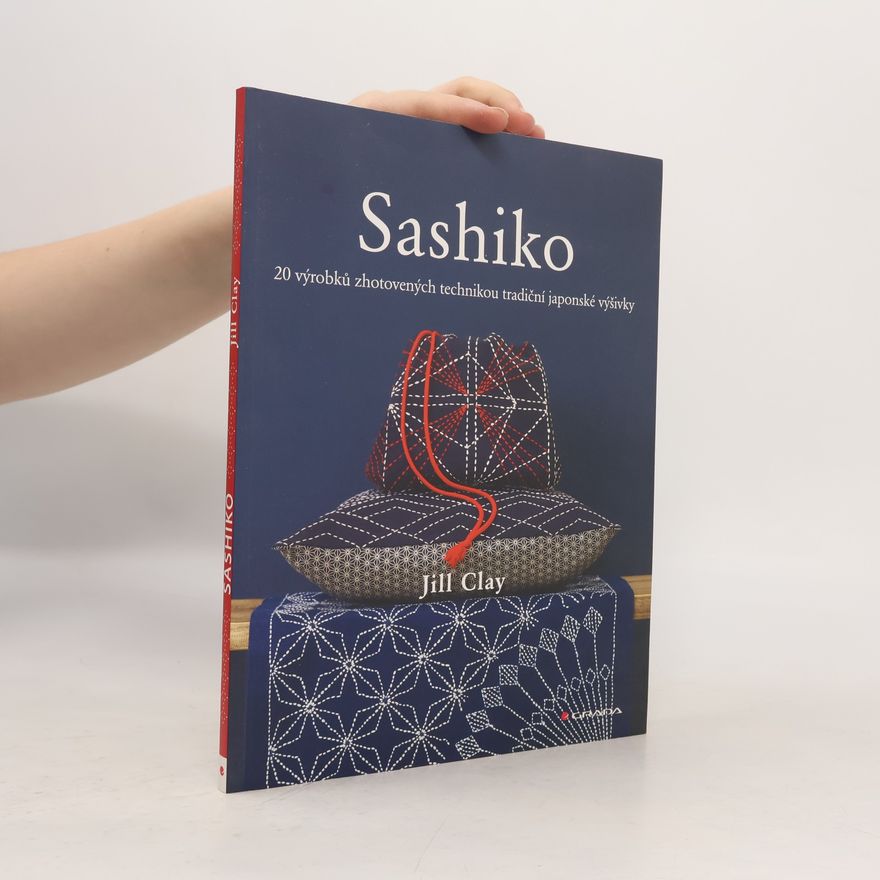 Jill Clay Sashiko: 20 výrobků zhotovených technikou tradiční japonské výšivky