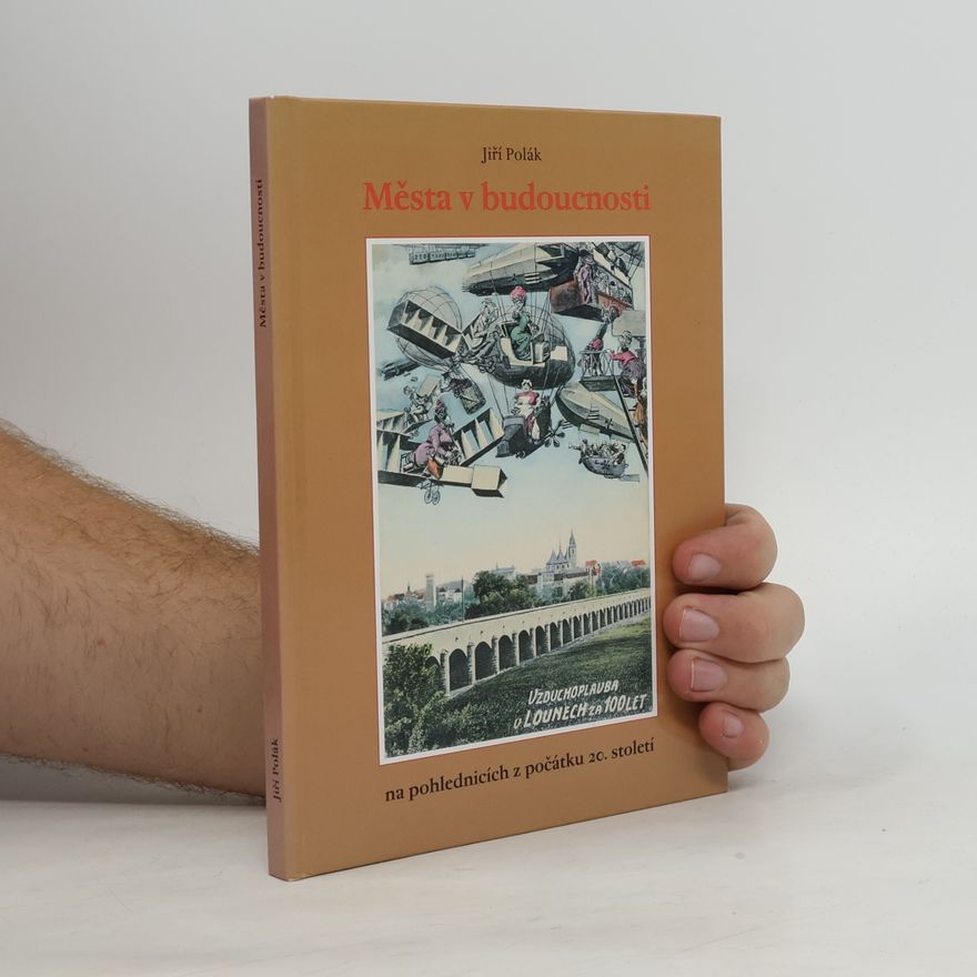 Jiří Polák Města v budoucnosti. Futurologické vize předků na pohlednicích z počátku 20. století