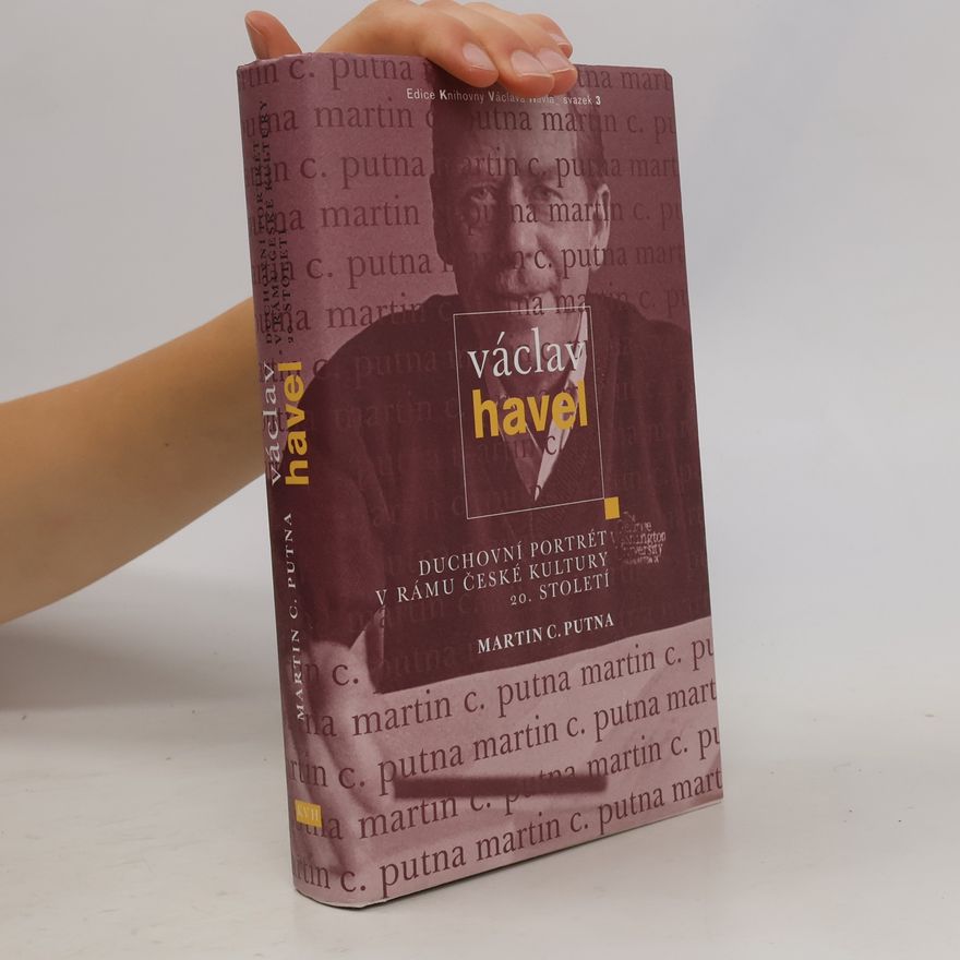 Martin C. Putna Václav Havel - Duchovní portrét v rámu české kultury 20. století