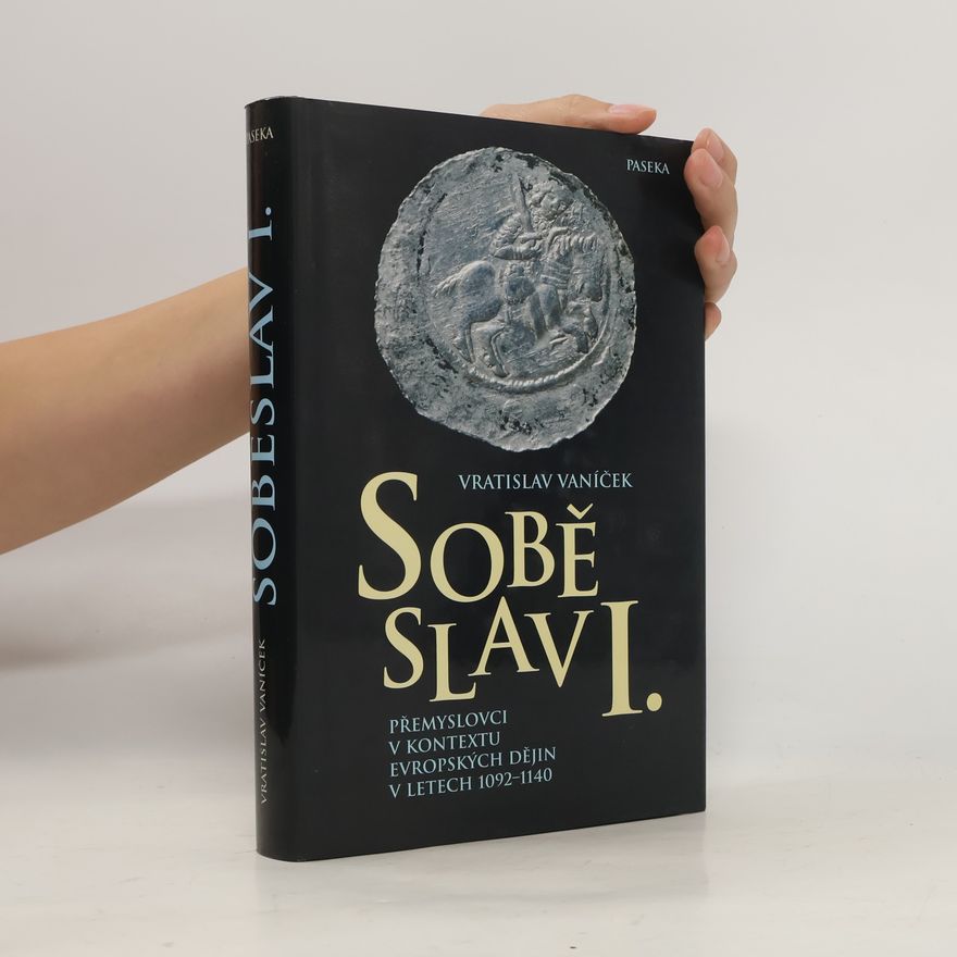 Vratislav Vaníček Soběslav I. : Přemyslovci v kontextu evropských dějin v letech 1092-1140