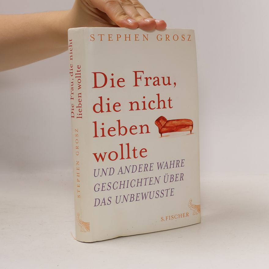 Stephen Grosz Die Frau, die nicht lieben wollte und andere wahre Geschichten über das Unbewusste