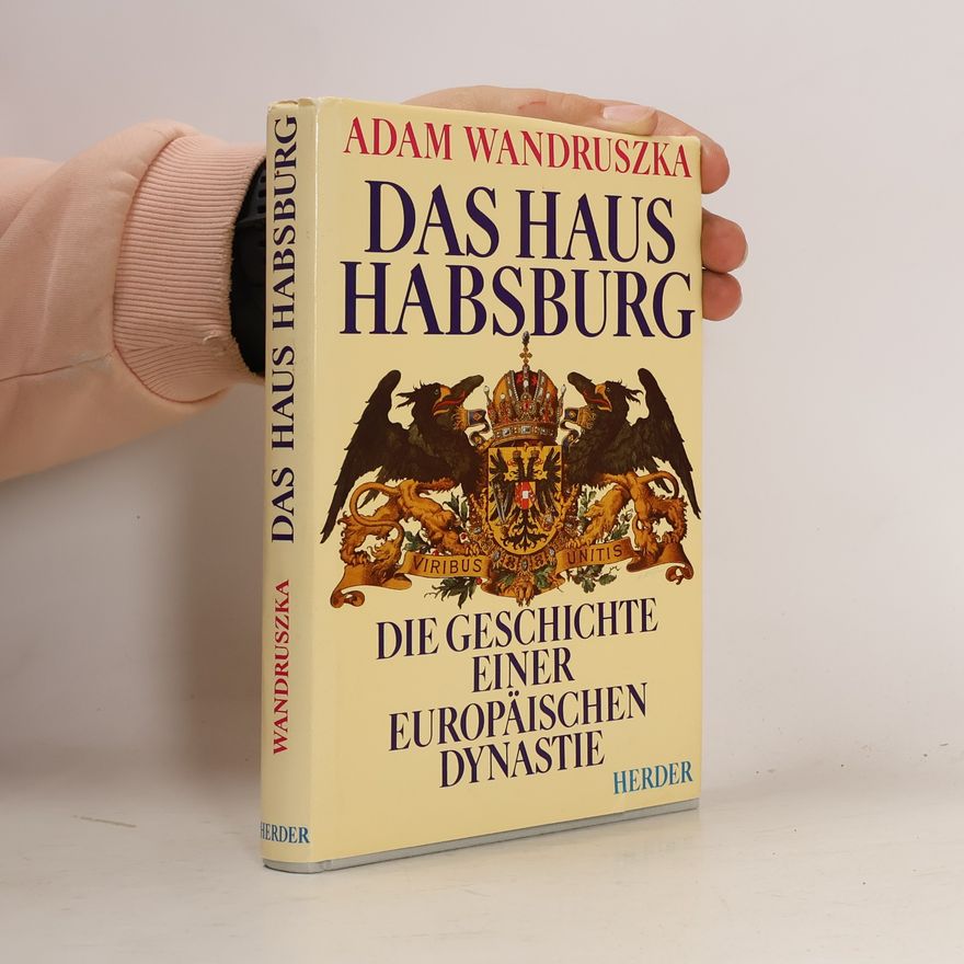 Adam Wanstetten Das Haus Habsburg. Die Geschichte einer europäischen Dynastie