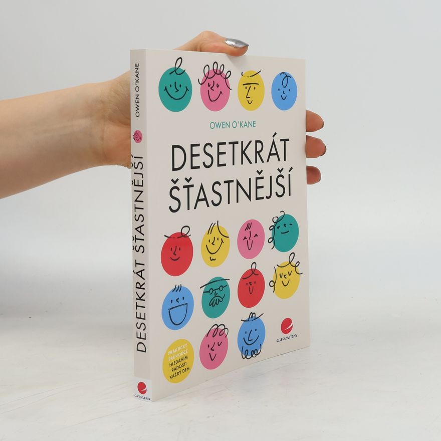 Owen O. Kane Desetkrát šťastnější: praktický průvodce hledáním radosti každý den