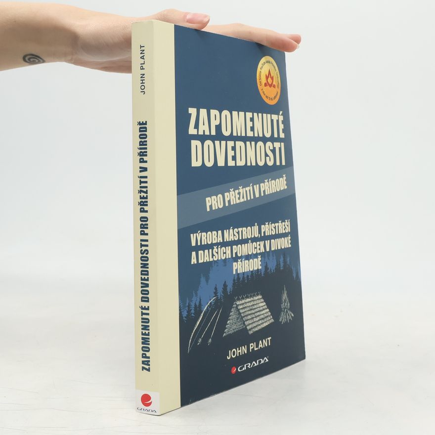 John Plant Zapomenuté dovednosti pro přežití v přírodě : výroba nástrojů, přístřeší a dalších pomůcek v divoké přírodě