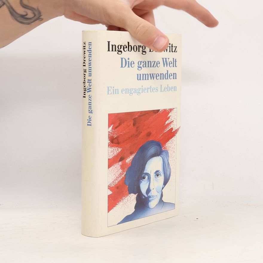 Ingeborg Drewitz Die ganze Welt umwenden. Ein engagiertes Leben