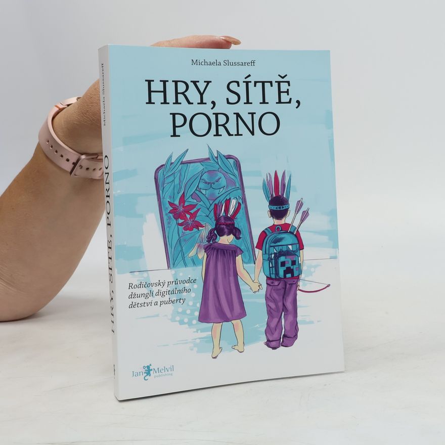 Michaela Slussareff Hry, sítě, porno : rodičovský průvodce džunglí digitálního dětství a puberty