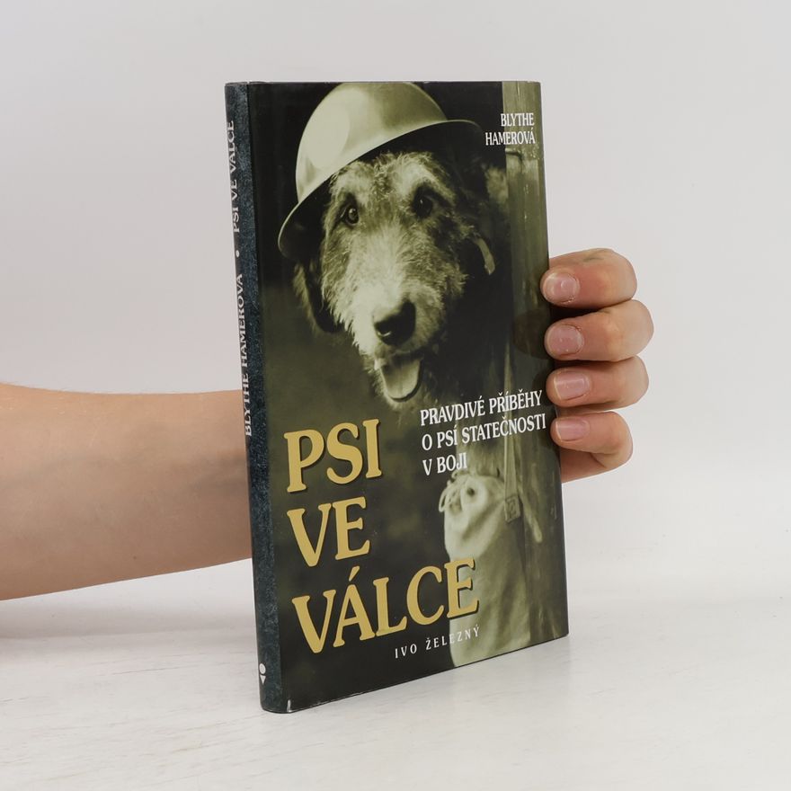 Blythe Hamer Psi ve válce. Pravdivé příběhy o psí statečnosti v boji