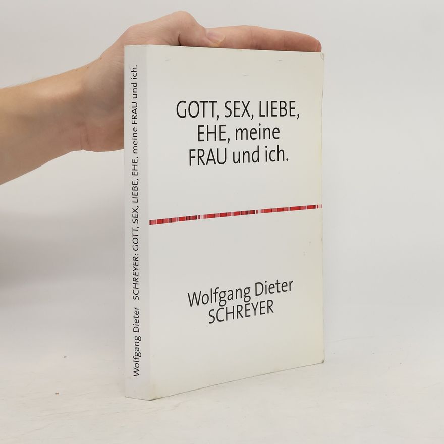 Wolfgang Dieter Schreyer GOTT, SEX, LIEBE, EHE, meine FRAU und ich.