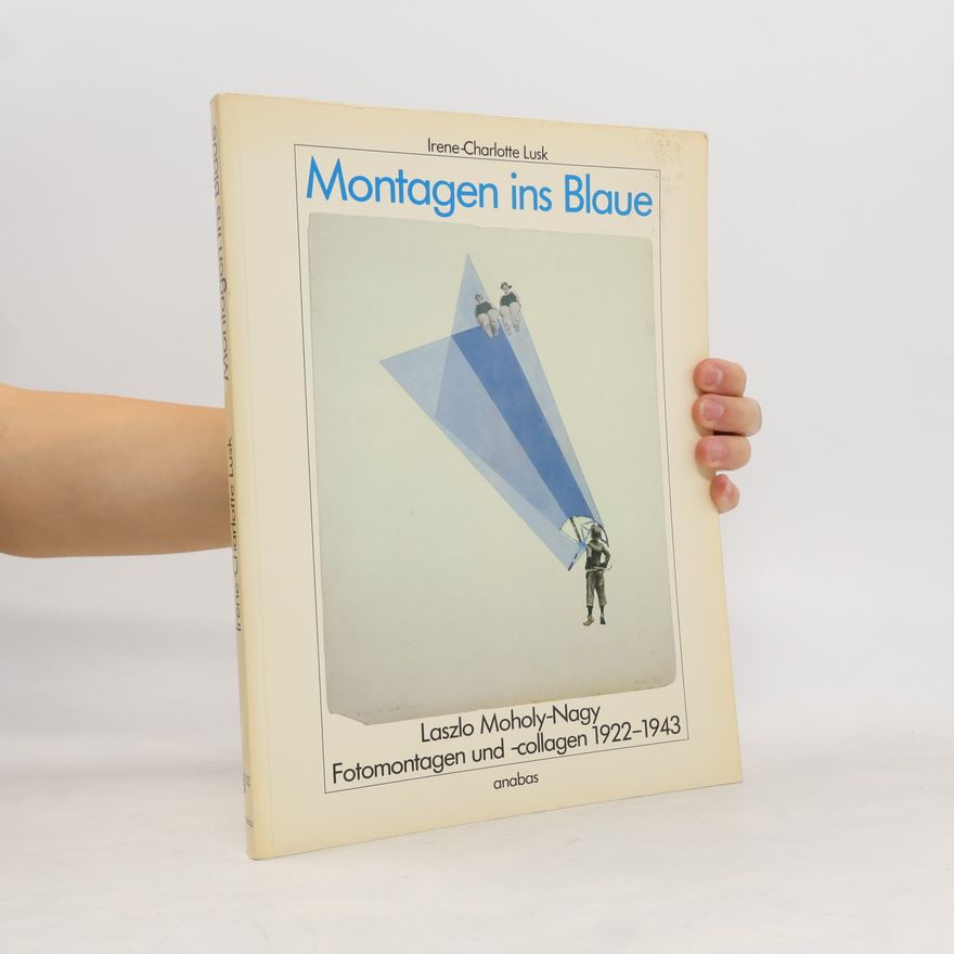 Irene-Charlotte Lusk Montagen ins Blaue. Laszlo Moholy-Nagy