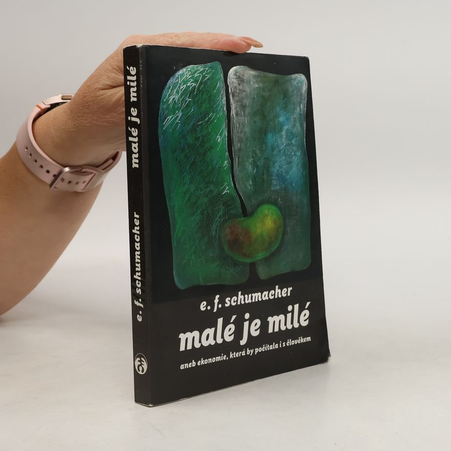 Ernst Friedrich Schumacher Malé je milé aneb ekonomie, která by počítala i s člověkem