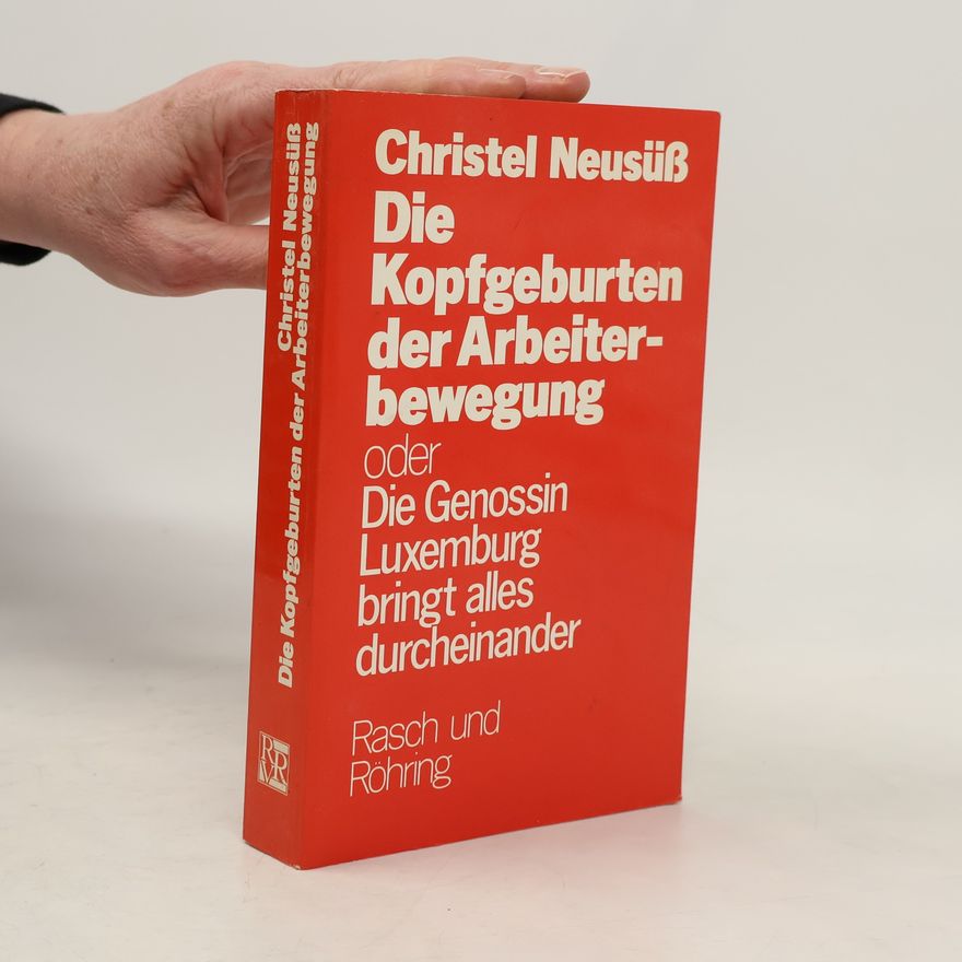Christel Neusüß Die Kopfgeburten der Arbeiterbewegung oder die Genossin Luxemburg bringt alles durcheinander