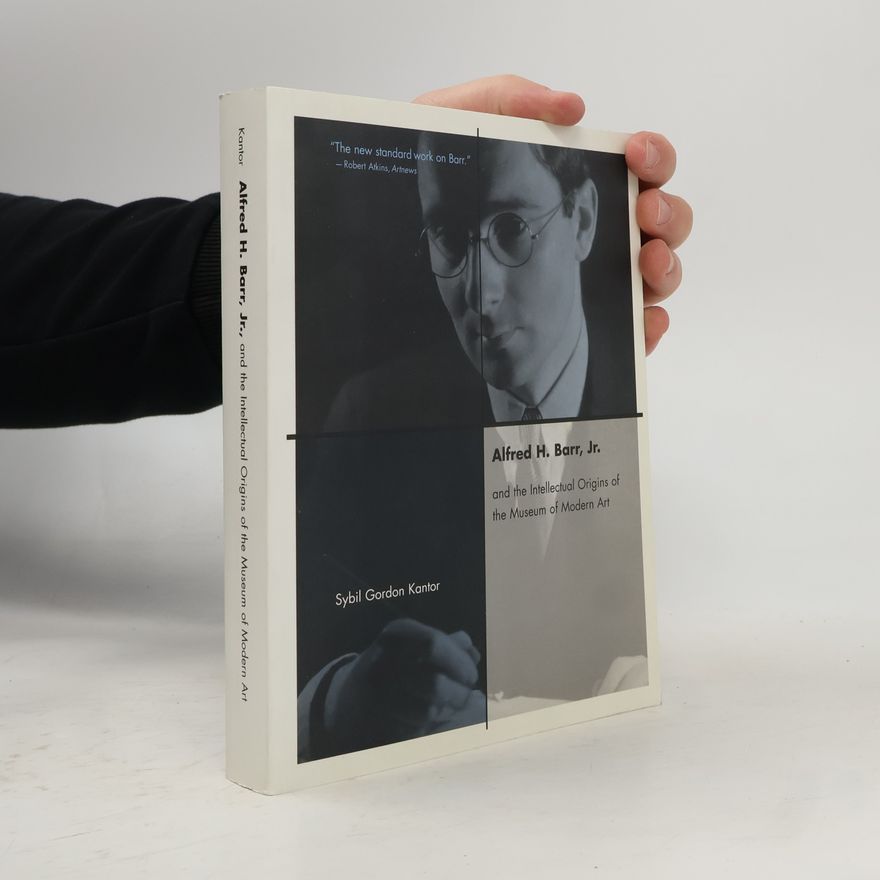 Sybil Gordon Kantor Alfred H. Barr, Jr. and the Intellectual Origins of the Museum of Modern Art
