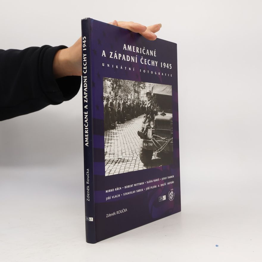 Zdeněk Roučka Američané a západní Čechy 1945 : unikátní fotografie