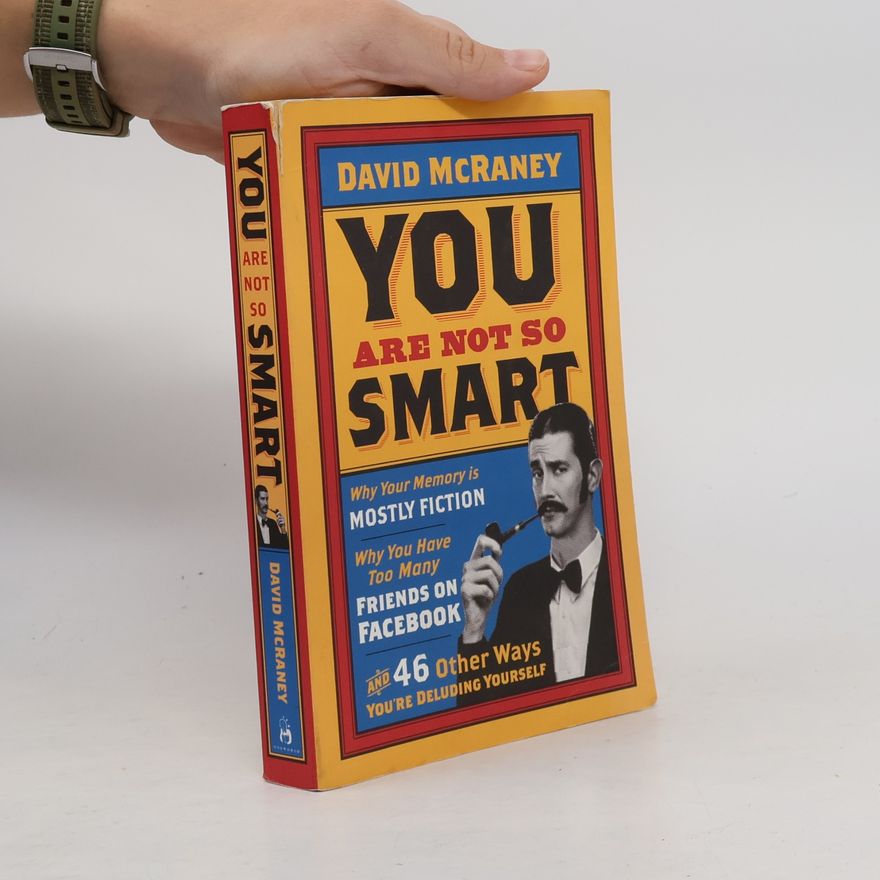David McRaney You are Not So Smart. Why your memory is mostly fiction, why you have too many friends on Facebook, and 46 other ways you're deluding yourself