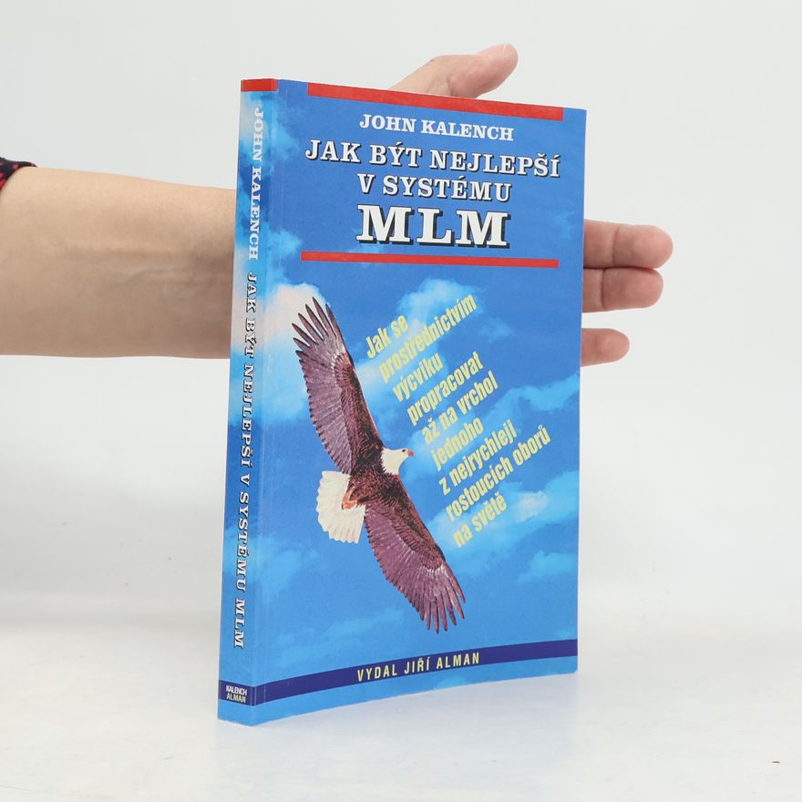 John Kalench Jak být nejlepší v systému MLM : jak se prostřednictvím výcviku propracovat až na vrchol jednoho z nejrychleji rostoucích oborů na světě