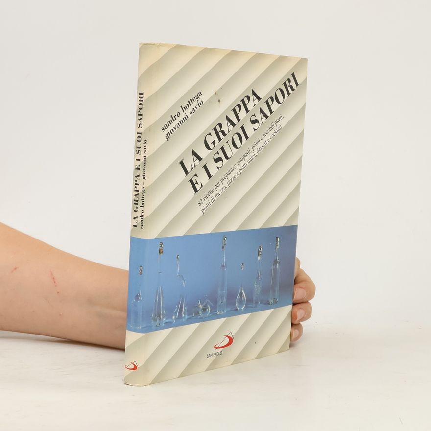 Giovanni Savio I libri della famiglia - 11: La grappa e i suoi sapori. 82 ricette per preparare: antipasti, primi e secondi piatti, piatti di mezzo, pizze e piatti unici, dessert e cocktail