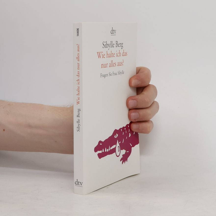 Sibylle Berg Wie halte ich das nur alles aus?