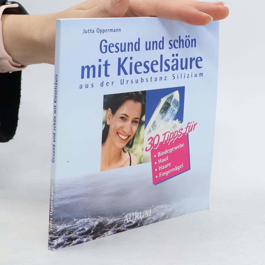 Jutta Oppermann Gesund und schön mit Kieselsäure. Aus der Ursubstanz Silizium