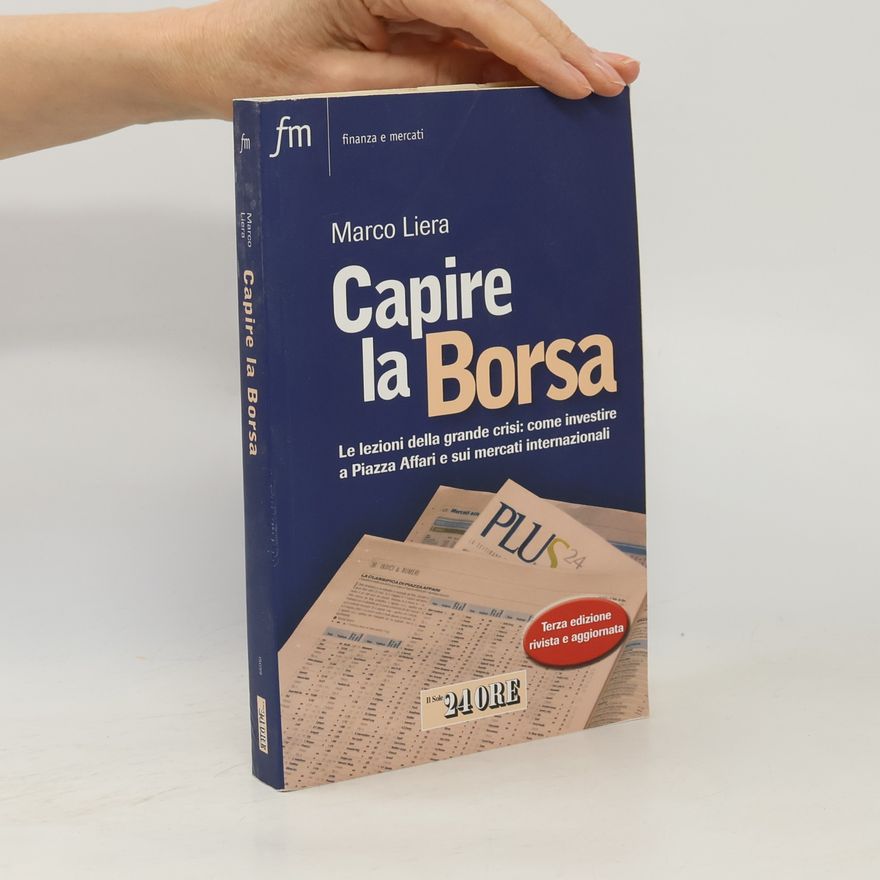 Marco Liera Finanza e mercati: Capire la borsa. Le lezioni della grande crisi: come investire a Piazza Affari e sui mercati internazionali - Terza edizione rivista e aggiornata