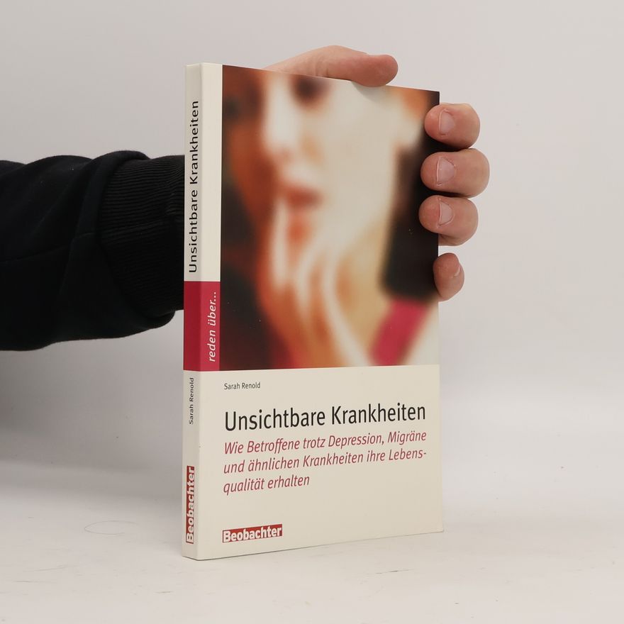 Sarah Renold Unsichtbare Krankheiten. Wie Betroffene trotz Depression, Migräne und ähnlichen Krankheiten ihre Lebensqualität erhalten