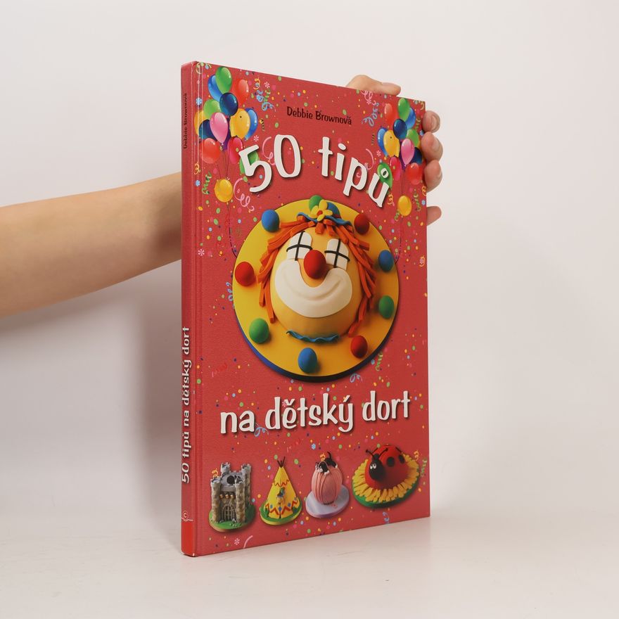 Debbie Brown 50 tipů na dětský dort: Snadný návod, chytré rady, zábavné výsledky