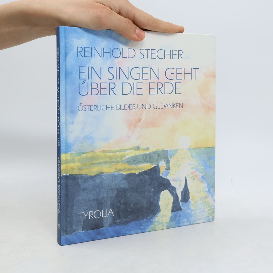 Reinhold Stecher Ein Singen geht über die Erde - Österliche Bilder und Gedanken