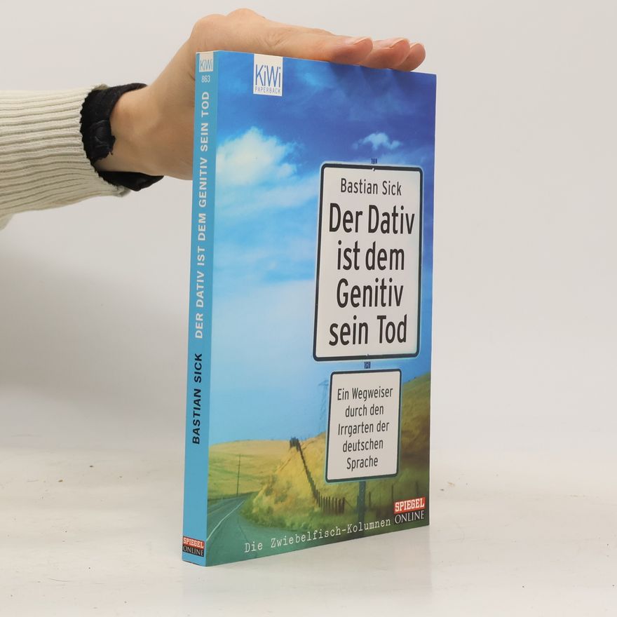 Bastian Sick Der Dativ ist dem Genitiv sein Tod. Ein Wegweiser durch den Irrgarten der deutschen Sprache