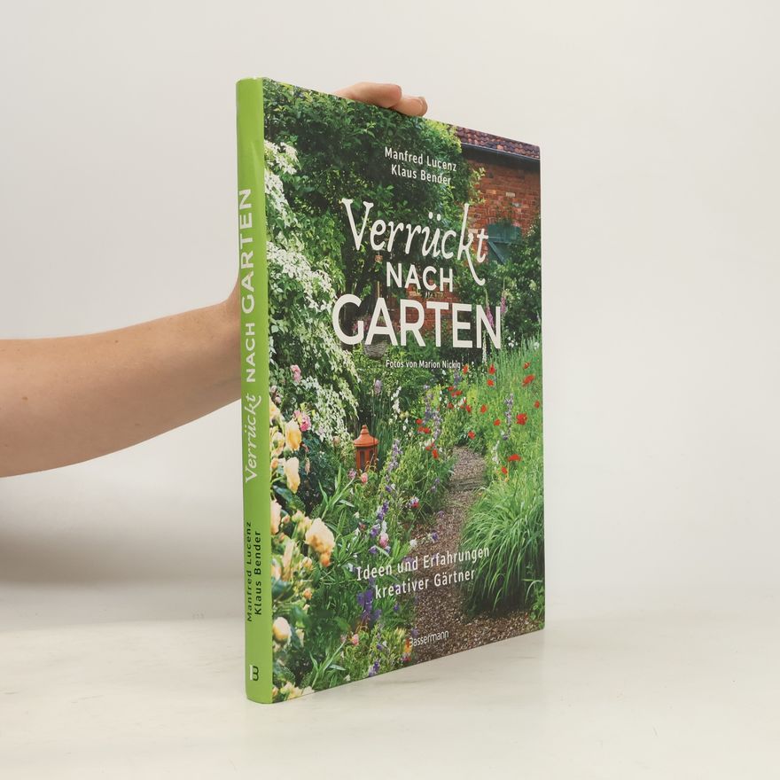 Manfred Lucenz Verrückt nach Garten. Ideen und Erfahrungen kreativer Gärtner