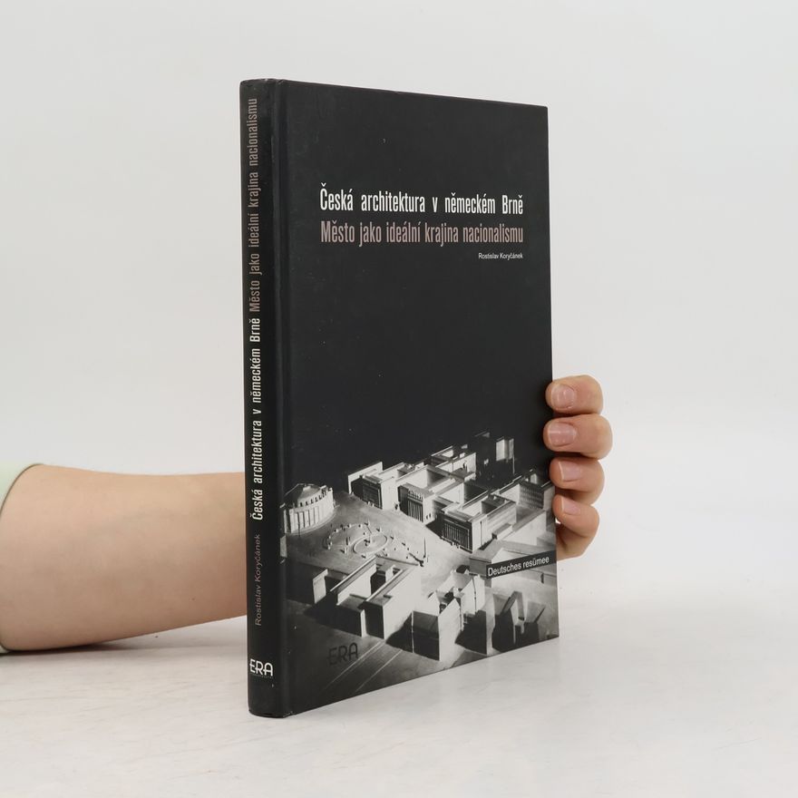 Rostislav Koryčánek Česká architektura v německém Brně : město jako ideální krajina nacionalismu