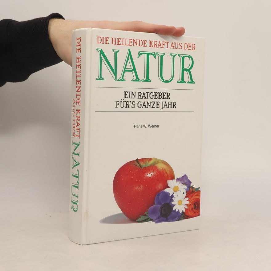 Hans W. Werner Die heilende Kraft aus der Natur. Ein Ratgeber für's ganze Jahr