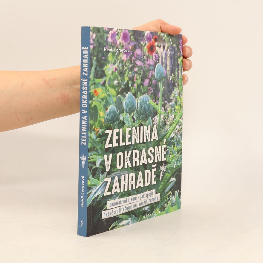 Heidi Lorey Zelenina v okrasné zahradě : dekorativní i jedlé - jak spojit hezké s užitečným na jednom záhoně
