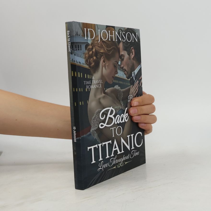 I.D. Johnson Back to Titanic: A Time Travel Romance: Love Throughout Time Book 1